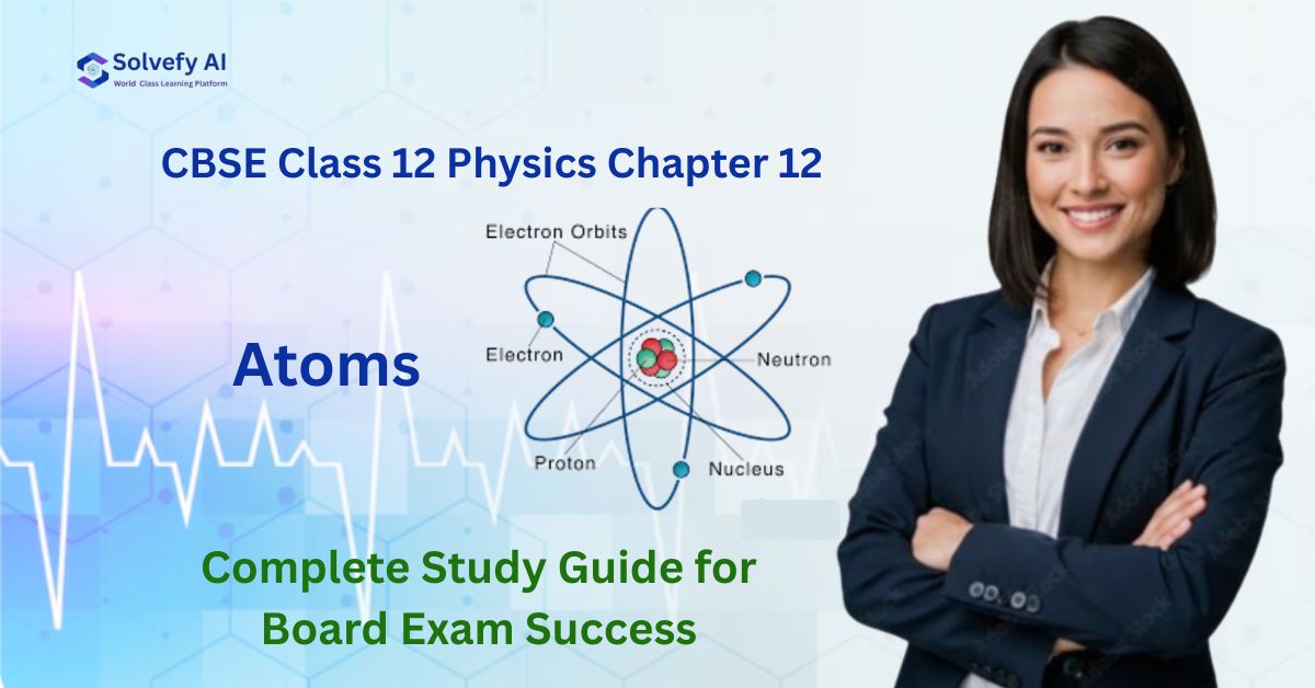 Atoms Class 12 Notes: NCERT Solutions, Atomic Models & Important Questions for CBSE Board Exams