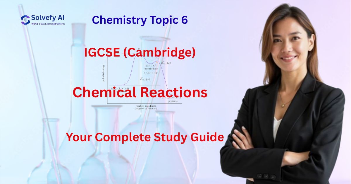IGCSE (Cambridge) Chemistry Topic 6: Chemical Reactions | Your Complete Study Guide