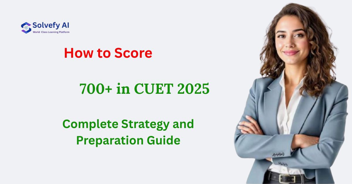 How to Score 700+ in CUET 2025 - Complete Strategy and Preparation Guide