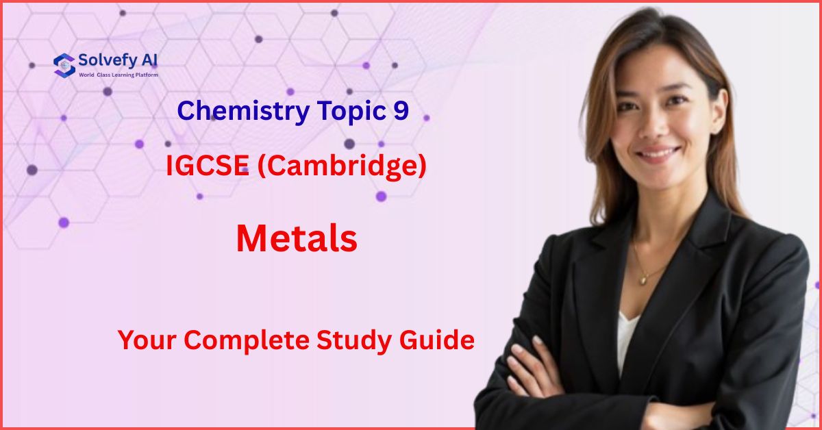 IGCSE (Cambridge) Chemistry Topic 9: Metals | Your Complete Study Guide